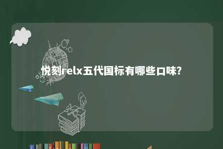 悦刻relx五代国标有哪些口味	？ 